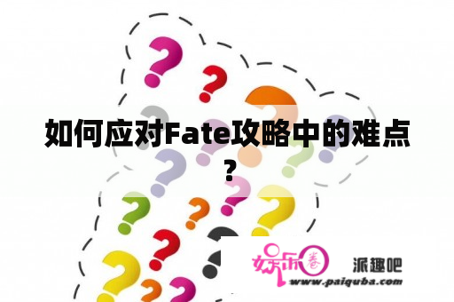 如何应对Fate攻略中的难点？