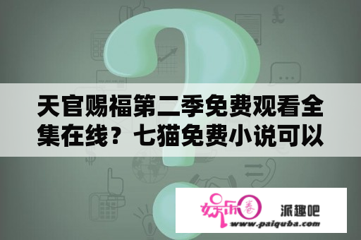 天官赐福第二季免费观看全集在线？七猫免费小说可以看天官赐福吗？