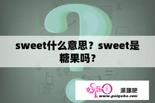 sweet什么意思？sweet是糖果吗？