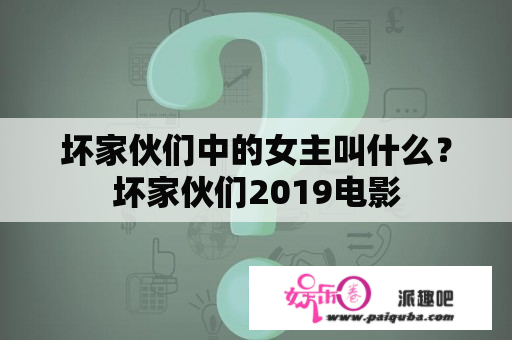 坏家伙们中的女主叫什么？坏家伙们2019电影