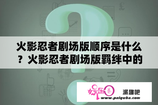 火影忍者剧场版顺序是什么？火影忍者剧场版羁绊中的零尾是什么？