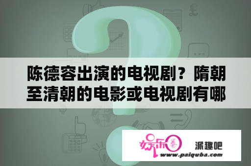 陈德容出演的电视剧？隋朝至清朝的电影或电视剧有哪些？