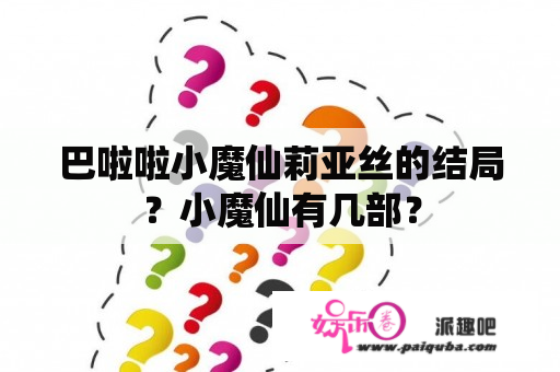 巴啦啦小魔仙莉亚丝的结局？小魔仙有几部？