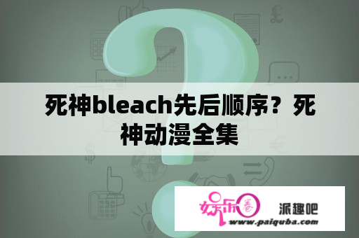 死神bleach先后顺序？死神动漫全集