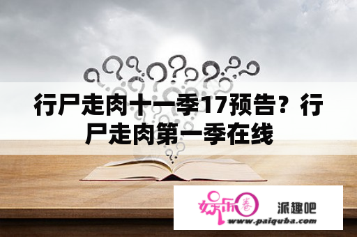 行尸走肉十一季17预告？行尸走肉第一季在线