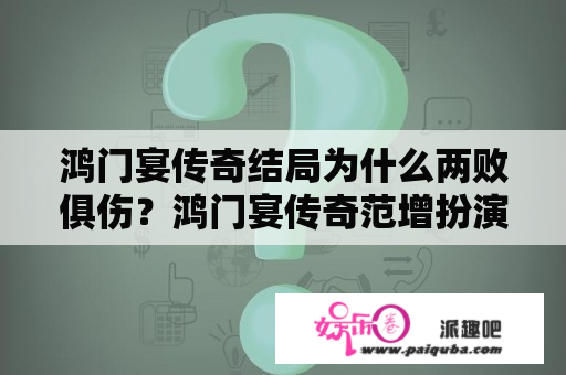 鸿门宴传奇结局为什么两败俱伤？鸿门宴传奇范增扮演者？