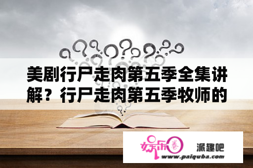 美剧行尸走肉第五季全集讲解？行尸走肉第五季牧师的秘密是什么？