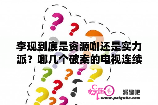 李现到底是资源咖还是实力派？哪几个破案的电视连续剧比较好看？