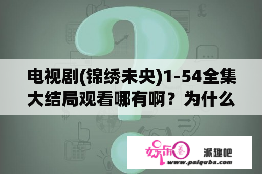 电视剧(锦绣未央)1-54全集大结局观看哪有啊？为什么不能看锦绣未央？