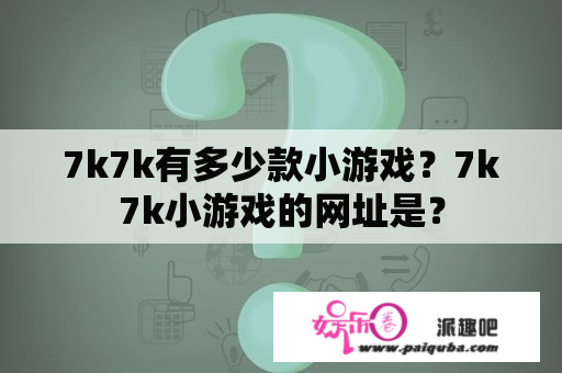 7k7k有多少款小游戏？7k7k小游戏的网址是？