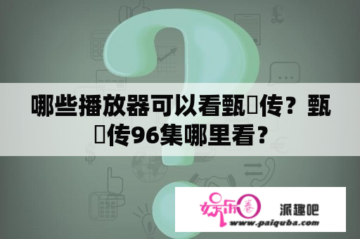 哪些播放器可以看甄嬛传？甄嬛传96集哪里看？