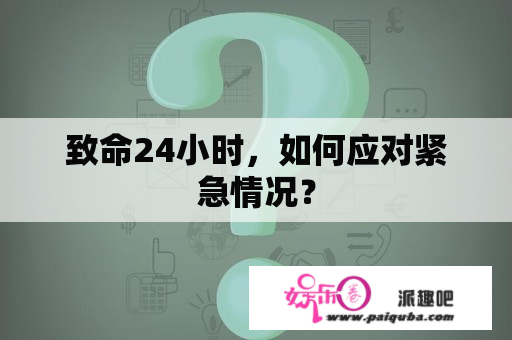 致命24小时，如何应对紧急情况？