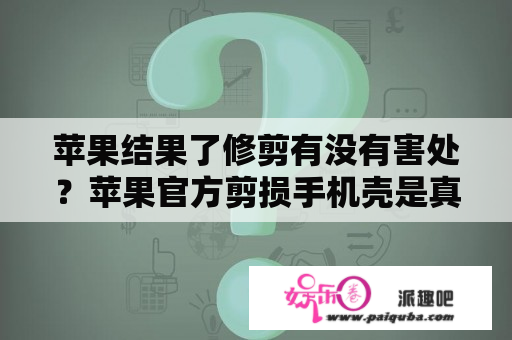 苹果结果了修剪有没有害处？苹果官方剪损手机壳是真的吗？