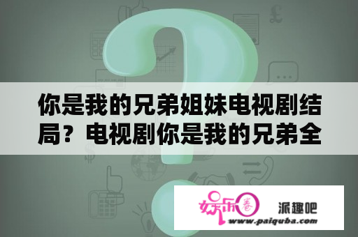 你是我的兄弟姐妹电视剧结局？电视剧你是我的兄弟全集在线观看