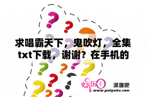 求唱霸天下，鬼吹灯，全集txt下载，谢谢？在手机的哪个应用可以看鬼吹灯全集的？