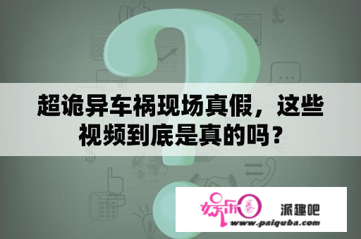 超诡异车祸现场真假，这些视频到底是真的吗？