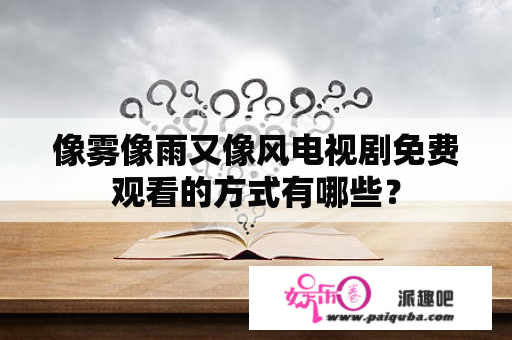 像雾像雨又像风电视剧免费观看的方式有哪些？