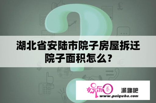 湖北省安陆市院子房屋拆迁院子面积怎么？