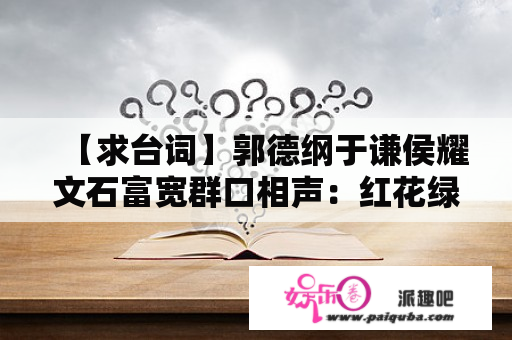 【求台词】郭德纲于谦侯耀文石富宽群口相声：红花绿叶？