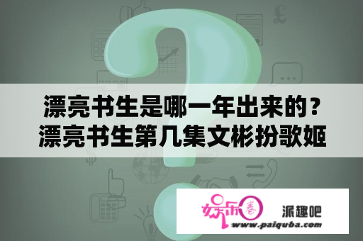 漂亮书生是哪一年出来的？漂亮书生第几集文彬扮歌姬？