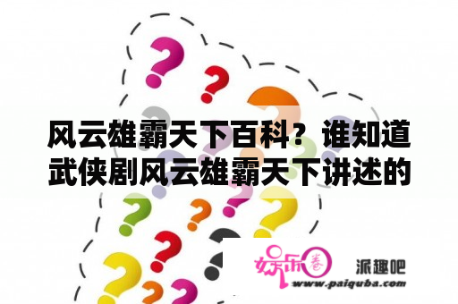 风云雄霸天下百科？谁知道武侠剧风云雄霸天下讲述的是哪个朝代或者时期,极求答案？