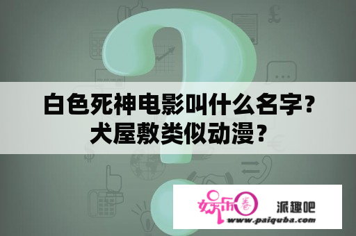 白色死神电影叫什么名字？犬屋敷类似动漫？