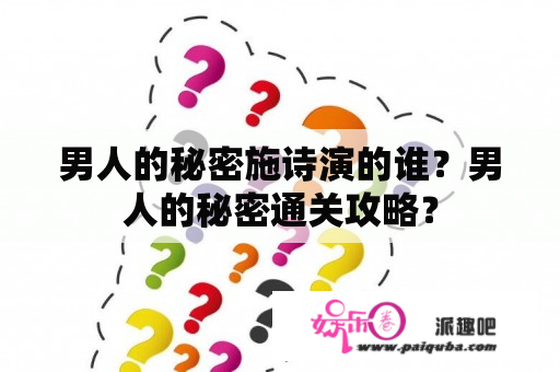 男人的秘密施诗演的谁？男人的秘密通关攻略？