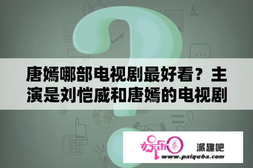 唐嫣哪部电视剧最好看？主演是刘恺威和唐嫣的电视剧有哪些？