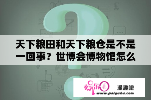 天下粮田和天下粮仓是不是一回事？世博会博物馆怎么描写？