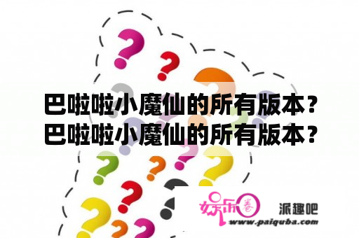 巴啦啦小魔仙的所有版本？巴啦啦小魔仙的所有版本？