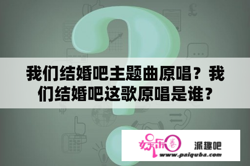 我们结婚吧主题曲原唱？我们结婚吧这歌原唱是谁？