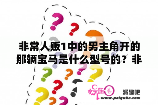 非常人贩1中的男主角开的那辆宝马是什么型号的？非常人贩男主演员？