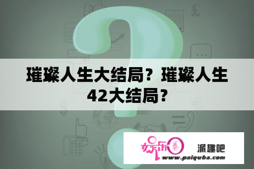 璀璨人生大结局？璀璨人生42大结局？