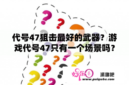 代号47狙击最好的武器？游戏代号47只有一个场景吗？