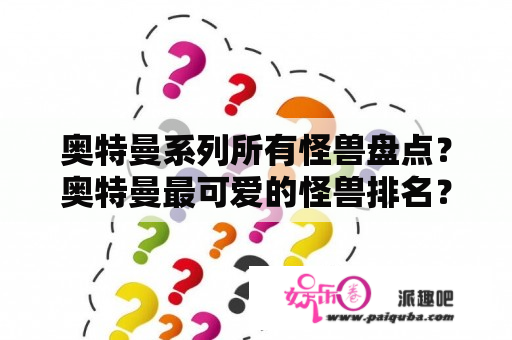 奥特曼系列所有怪兽盘点？奥特曼最可爱的怪兽排名？