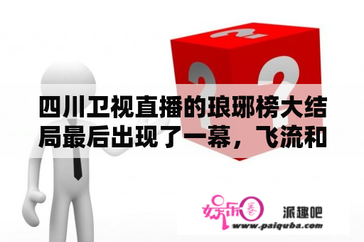 四川卫视直播的琅琊榜大结局最后出现了一幕，飞流和宁晨少阁主一起坐在一间屋子里，为刘翔泡好的茶拿给他？贡嘎杯直播在电视哪里看？