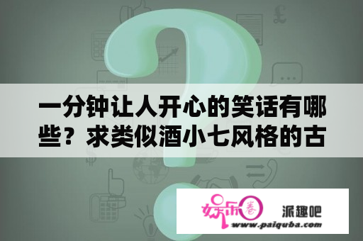 一分钟让人开心的笑话有哪些？求类似酒小七风格的古言小说轻松搞笑的？