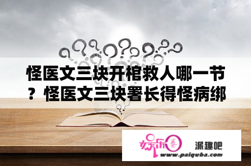 怪医文三块开棺救人哪一节？怪医文三块署长得怪病绑树第几集？