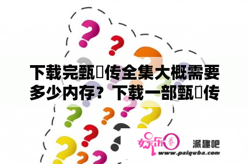 下载完甄嬛传全集大概需要多少内存？下载一部甄嬛传多少内存？