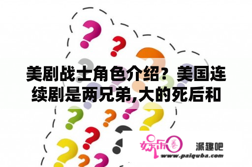 美剧战士角色介绍？美国连续剧是两兄弟,大的死后和恶魔不知做了什么事而复活接着两兄弟开始驱魔？