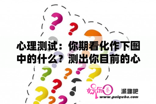 心理测试：你期看化作下图中的什么？测出你目前的心理状态！