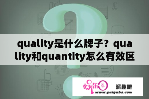 quality是什么牌子？quality和quantity怎么有效区分？