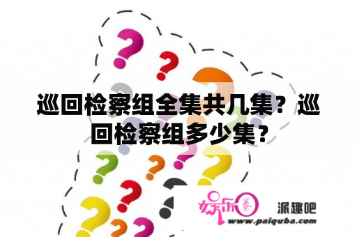 巡回检察组全集共几集？巡回检察组多少集？