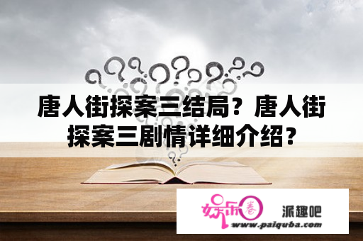 唐人街探案三结局？唐人街探案三剧情详细介绍？