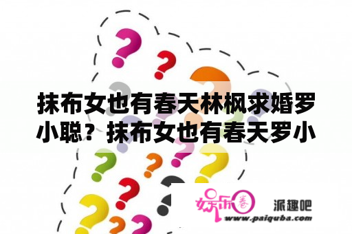 抹布女也有春天林枫求婚罗小聪？抹布女也有春天罗小葱大结局？