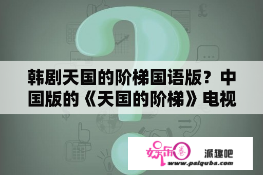 韩剧天国的阶梯国语版？中国版的《天国的阶梯》电视剧叫什么？