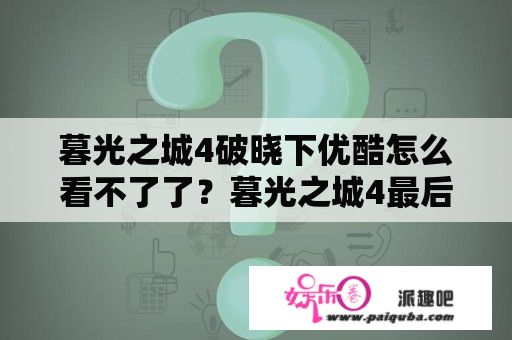 暮光之城4破晓下优酷怎么看不了了？暮光之城4最后到底怎么了？