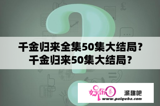 千金归来全集50集大结局？千金归来50集大结局？