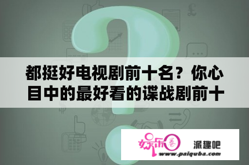 都挺好电视剧前十名？你心目中的最好看的谍战剧前十部都有哪些？