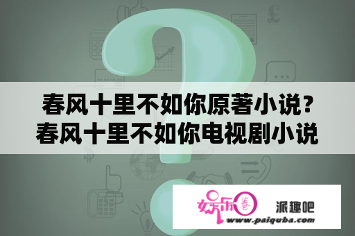 春风十里不如你原著小说？春风十里不如你电视剧小说？